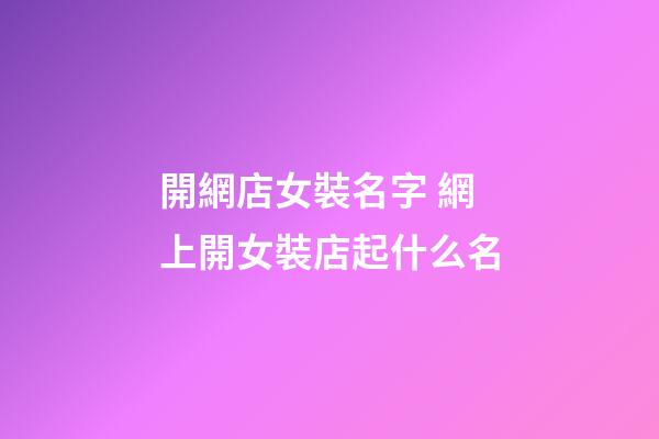 開網店女裝名字 網上開女裝店起什么名-第1張-店鋪起名-玄機派